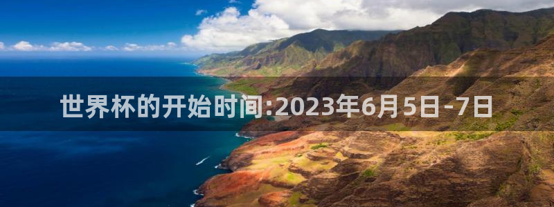 2026世界杯官网入口：世界杯的开始时间:2023年6月5日-7日